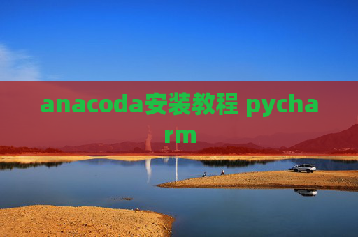 anacoda安装教程 pycharm